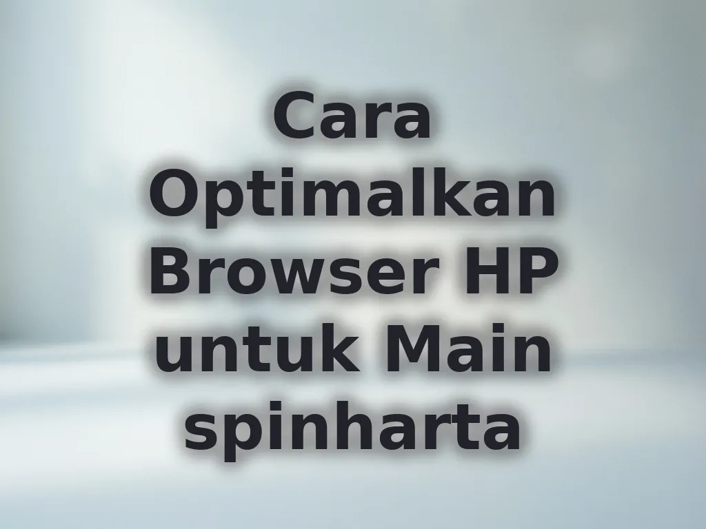 Cara Optimalkan Browser HP untuk Main spinharta